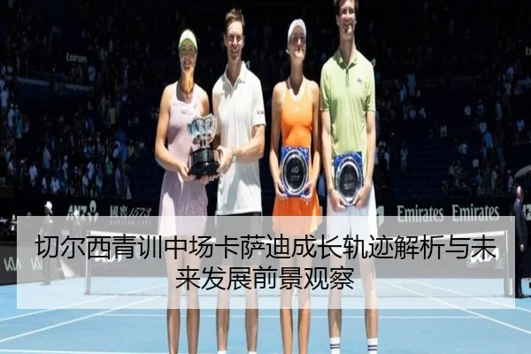 切尔西青训中场卡萨迪成长轨迹解析与未来发展前景观察